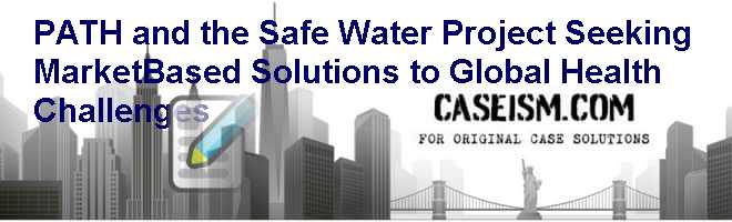 PATH and the Safe Water Project: Seeking Market-Based Solutions to Global Health Challenges Case Solution PATH and the Safe Water Project: Seeking Market-Based Solutions to Global Health Challenges Case Solution